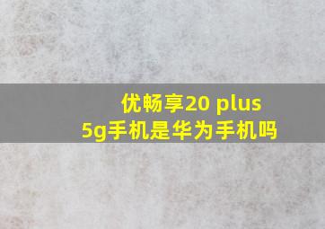 优畅享20 plus 5g手机是华为手机吗